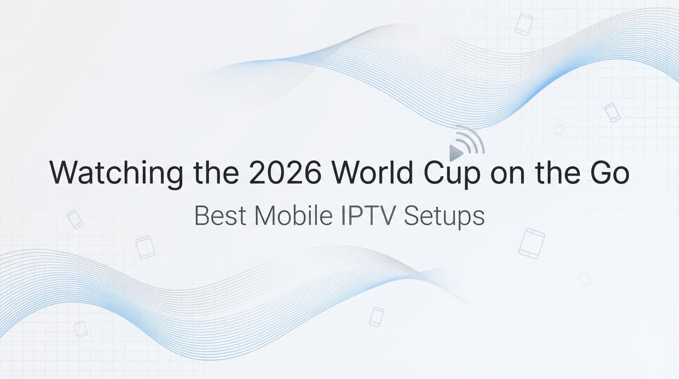 Watching the 2026 World Cup on the Go: Best Mobile IPTV Setups